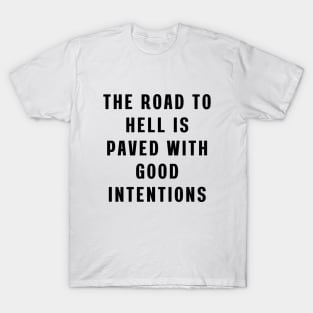 The road to hell is paved with good intentions T-Shirt